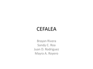 CEFALEA 
Brayan Rivera 
Sandy C. Roa 
Juan D. Rodriguez 
Mayra A. Royero 
 