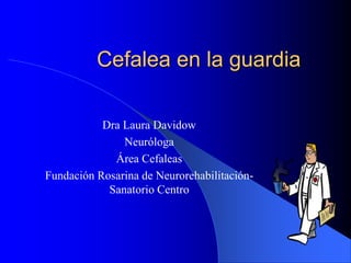 Cefalea en la guardia
Dra Laura Davidow
Neuróloga
Área Cefaleas
Fundación Rosarina de Neurorehabilitación-
Sanatorio Centro
 