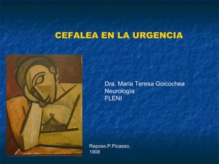 CEFALEA EN LA URGENCIA Dra. Maria Teresa Goicochea Neurologìa FLENI Reposo.P.Picasso. 1908 