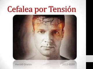 Cefalea por Tensión




  Harold Giraldo   2012-0339
 