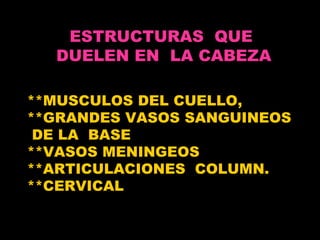 **MUSCULOS DEL CUELLO,  **GRANDES VASOS SANGUINEOS  DE LA  BASE  **VASOS MENINGEOS  **ARTICULACIONES  COLUMN. **CERVICAL  ESTRUCTURAS  QUE  DUELEN EN  LA CABEZA 