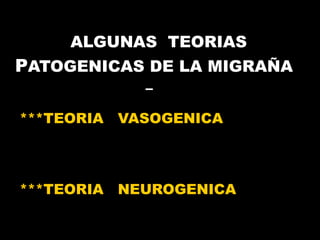 ALGUNAS  TEORIAS   P ATOGENICAS DE LA MIGRA ÑA   –  ***TEORIA  VASOGENICA ***TEORIA  NEUROGENICA 