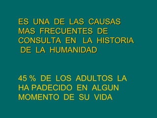 ES  UNA  DE  LAS  CAUSAS  MAS  FRECUENTES  DE  CONSULTA  EN  LA  HISTORIA  DE  LA  HUMANIDAD 45 %  DE  LOS  ADULTOS  LA  HA PADECIDO  EN  ALGUN  MOMENTO  DE  SU  VIDA  