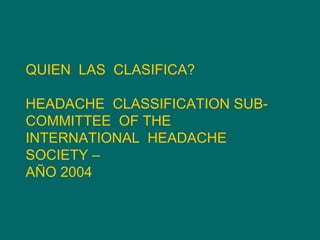 QUIEN  LAS  CLASIFICA? HEADACHE  CLASSIFICATION SUB-COMMITTEE  OF THE  INTERNATIONAL  HEADACHE  SOCIETY –  AÑO 2004 