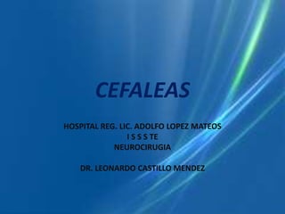 CEFALEAS
HOSPITAL REG. LIC. ADOLFO LOPEZ MATEOS
I S S S TE
NEUROCIRUGIA
DR. LEONARDO CASTILLO MENDEZ
 