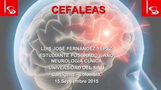 CEFALEAS
LUIS JOSÉ FERNÁNDEZ YEPEZ
ESTUDIANTE POSGRADO II AÑO
NEUROLOGÍA CLNICA
UNIVERSIDAD DEL SINÚ
Cartagena –Colombia.
15 Septiembre 2015
 