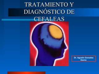 Dr. Agustín González
Gaona
TRATAMIENTO YTRATAMIENTO Y
DIAGNÓSTICO DEDIAGNÓSTICO DE
CEFALEASCEFALEAS
 