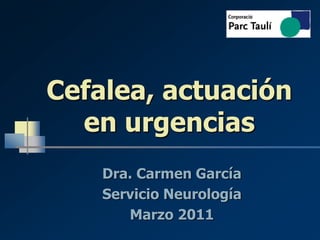 Cefalea, actuación
en urgencias
Dra. Carmen García
Servicio Neurología
Marzo 2011
 