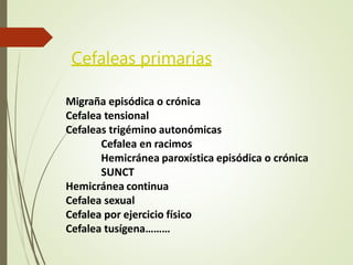 Migraña episódica o crónica
Cefalea tensional
Cefaleas trigémino autonómicas
Cefalea en racimos
Hemicránea paroxística episódica o crónica
SUNCT
Hemicránea continua
Cefalea sexual
Cefalea por ejercicio físico
Cefalea tusígena………
Cefaleas primarias
 