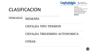 PRIMARIAS MIGRAÑA
CEFALEA TIPO TENSION
CEFALEA TRIGEMINO AUTONOMICA
OTRAS.
 
