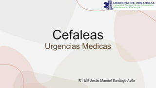 Cefaleas
Urgencias Medicas
R1 UM Jesús Manuel Santiago Avila
 