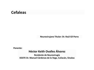 Héctor Keith Ovalles Álvarez
Ponente:
Cefaleas
Neurocirujano Titular: Dr. Raúl Gil Parra
Residente de Neurocirugía
ISSSTE Dr. Manuel Cárdenas de la Vega, Culiacán, Sinaloa
 