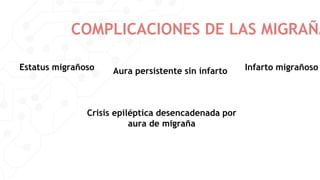COMPLICACIONES DE LAS MIGRAÑA
Estatus migrañoso Aura persistente sin infarto Infarto migrañoso
Crisis epiléptica desencadenada por
aura de migraña
 