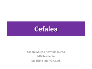 Cefalea

Sandra Milena Acevedo Rueda
       MD Residente
   Medicina Interna UNAB
 