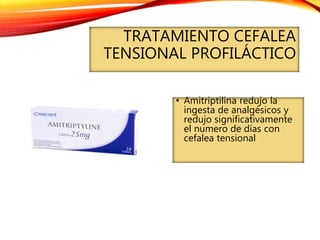 TRATAMIENTO CEFALEA
TENSIONAL PROFILÁCTICO
• Amitriptilina redujo la
ingesta de analgésicos y
redujo significativamente
el numero de días con
cefalea tensional
 
