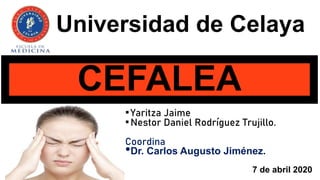 Universidad de Celaya
CEFALEA
•Yaritza Jaime
•Nestor Daniel Rodríguez Trujillo.
Coordina
•Dr. Carlos Augusto Jiménez.
7 de abril 2020
 