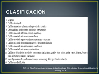 CIE-10: Clasificación Internacional de las Cefaleas, 2da edición, International Headache
Society 2004
 