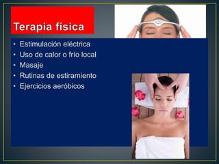• Estimulación eléctrica
• Uso de calor o frío local
• Masaje
• Rutinas de estiramiento
• Ejercicios aeróbicos
 