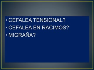 • CEFALEA TENSIONAL?
• CEFALEA EN RACIMOS?
• MIGRAÑA?
 