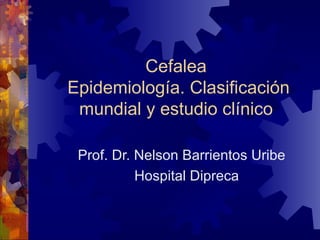 Cefalea  Epidemiología. Clasificación mundial y estudio clínico Prof. Dr. Nelson Barrientos Uribe Hospital Dipreca 