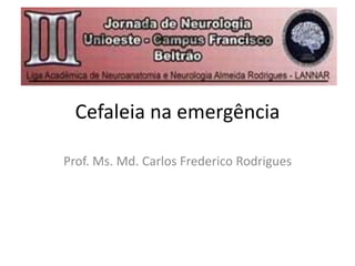 Cefaleia na emergência
Prof. Ms. Md. Carlos Frederico Rodrigues
 