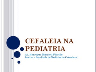CEFALEIA NA
PEDIATRIA
Ac. Henrique Mascioli Fiorillo
Interno – Faculdade de Medicina de Catanduva
 