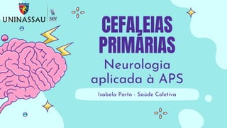 CEFALEIAS
PRIMÁRIAS
Neurologia
aplicada à APS
Isabela Porto - Saúde Coletiva
 