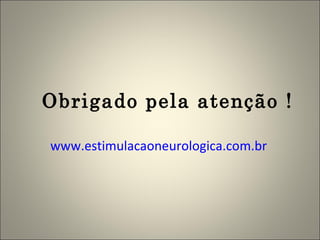 Obrigado pela atenção ! www.estimulacaoneurologica.com.br   