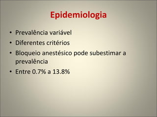 Epidemiologia Prevalência variável   Diferentes critérios Bloqueio anestésico pode subestimar a prevalência Entre 0.7% a 13.8% 