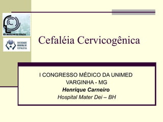 Cefaléia Cervicogênica I CONGRESSO MÉDICO DA UNIMED  VARGINHA - MG Henrique Carneiro   Hospital Mater Dei – BH 