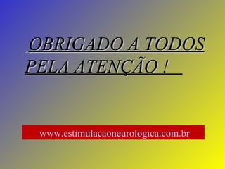 OBRIGADO A TODOS PELA ATENÇÃO !  www.estimulacaoneurologica.com.br   