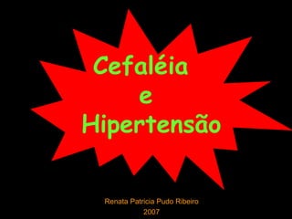 Cefaléia  e  Hipertensão Renata Patricia Pudo Ribeiro 2007 