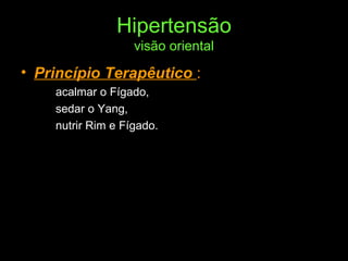 Hipertensão visão oriental Princípio Terapêutico  :  acalmar o Fígado,  sedar o Yang,  nutrir Rim e Fígado. 