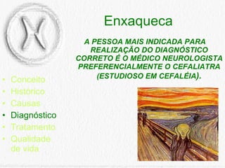 Enxaqueca Conceito Histórico Causas Diagnóstico Tratamento Qualidade de vida A PESSOA MAIS INDICADA PARA REALIZAÇÃO DO DIAGNÓSTICO CORRETO É O MÉDICO NEUROLOGISTA PREFERENCIALMENTE O CEFALIATRA (ESTUDIOSO EM CEFALÉIA ). 