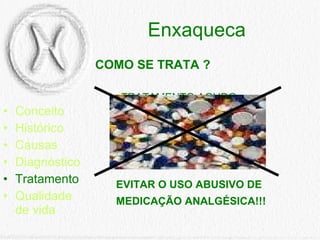 Enxaqueca Conceito Histórico Causas Diagnóstico Tratamento Qualidade de vida COMO SE TRATA ?   TRATAMENTO AGUDO TRATAMENTO PREVENTIVO        EVITAR O USO ABUSIVO DE    MEDICAÇÃO ANALGÉSICA!!!   