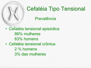 Prevalência Cefaléia tensional episódica 86% mulheres 63% homens Cefaléia tensional crônica 2 % homens  3% das mulheres Cefaléia Tipo Tensional 