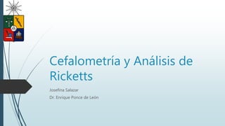 Cefalometría y Análisis de
Ricketts
Josefina Salazar
Dr. Enrique Ponce de León
 