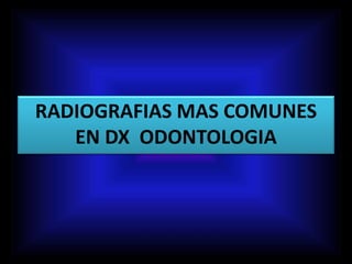 RADIOGRAFIAS MAS COMUNES
EN DX ODONTOLOGIA
 