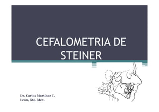 CEFALOMETRIA DE
             STEINER


Dr. Carlos Martínez T.
León, Gto. Méx.
 