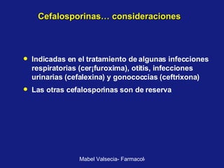 Cefalosporinas… consideraciones Indicadas en el tratamiento de algunas infecciones respiratorias (cer¡furoxima), otitis, infecciones urinarias (cefalexina) y gonococcias (ceftrixona) Las otras cefalosporinas son de reserva 