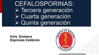 CEFALOSPORINAS:
 Tercera generación
 Cuarta generación
 Quinta generación
Univ. Gustavo
Espinoza Calderón
 