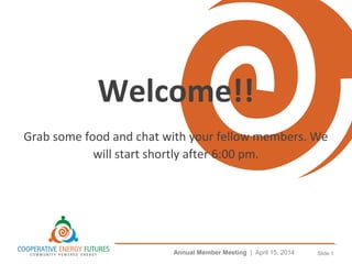 Annual Member Meeting | April 15, 2014 Slide 1
Welcome!!
Grab some food and chat with your fellow members. We
will start shortly after 6:00 pm.
 
