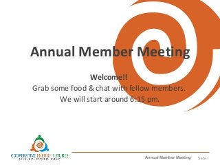 Annual Member Meeting Slide 1
Annual Member Meeting
Welcome!!
Grab some food & chat with fellow members.
We will start around 6:15 pm.
 
