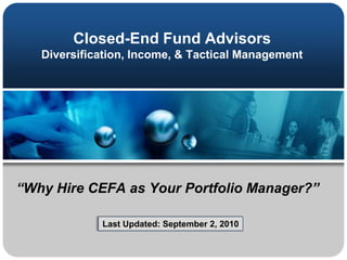 Closed-End Fund AdvisorsDiversification, Income, & Tactical Management “Why Hire CEFA as Your Portfolio Manager?” / Last Updated: September 2, 2010 