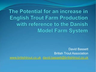 David Bassett
                               British Trout Association
www.britishtrout.co.uk david.bassett@britishtrout.co.uk
 