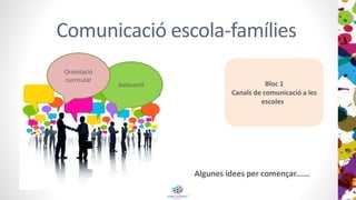 Comunicació escola-famílies
Bloc 1
Canals de comunicació a les
escoles
Avaluació
Orientació
curricular
Algunes idees per començar......
 