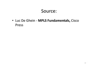 Source: 
• Luc De Ghein - MPLS Fundamentals, Cisco 
Press 
19 
