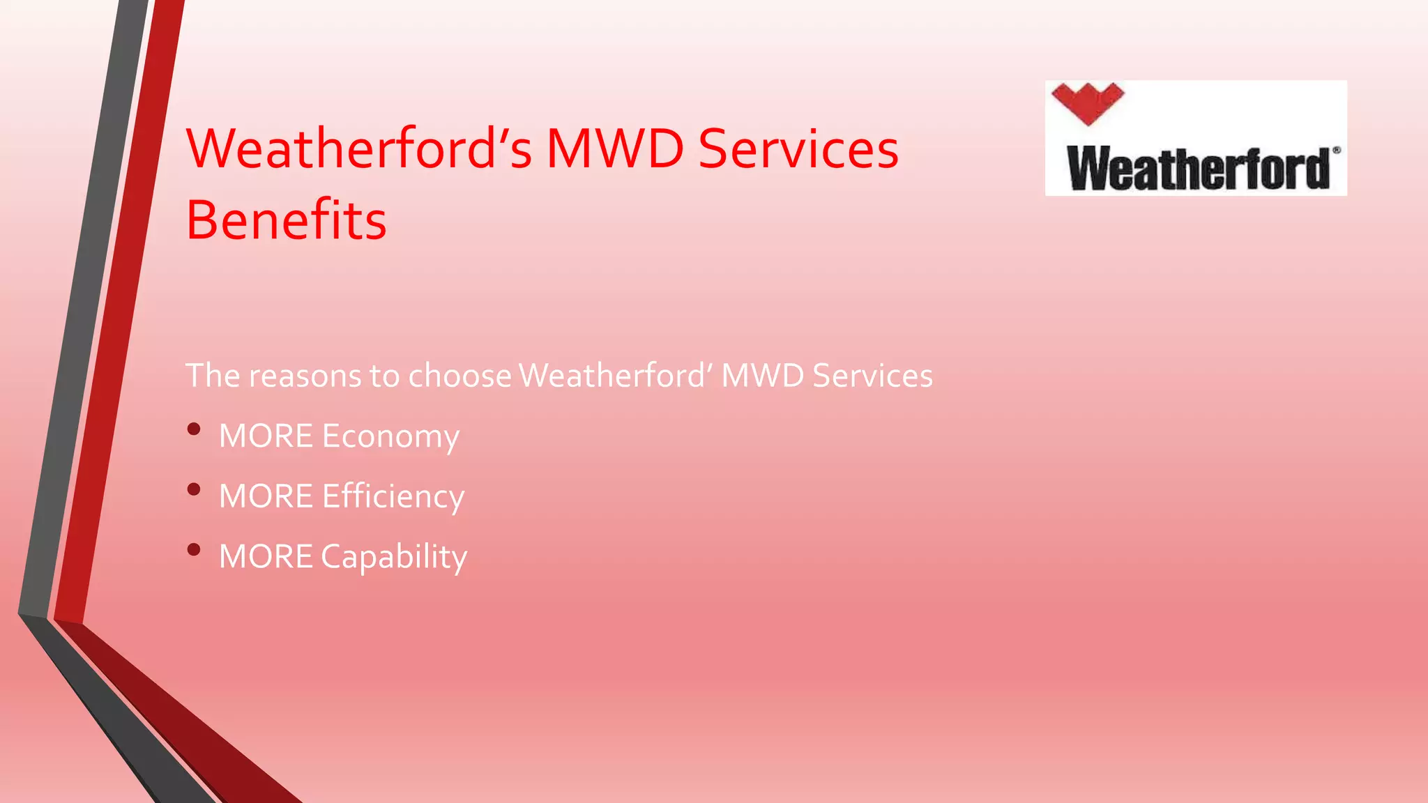 Weatherford’s MWD Services
Benefits
The reasons to chooseWeatherford’ MWD Services
• MORE Economy
• MORE Efficiency
• MORE Capability
 