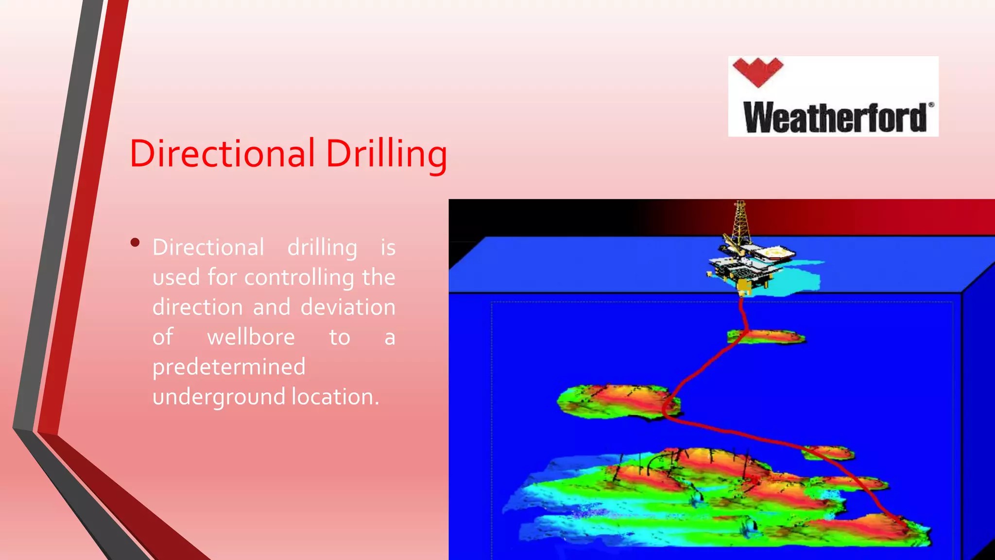 Directional Drilling
• Directional drilling is
used for controlling the
direction and deviation
of wellbore to a
predetermined
underground location.
 