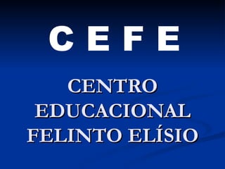 CENTRO EDUCACIONAL FELINTO ELÍSIO C E F E 